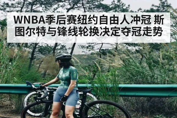 WNBA季后赛纽约自由人冲冠 斯图尔特与锋线轮换决定夺冠走势 | MK