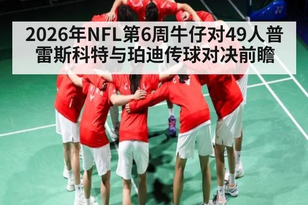 2026年NFL第6周牛仔对49人普雷斯科特与珀迪传球对决前瞻 | MK